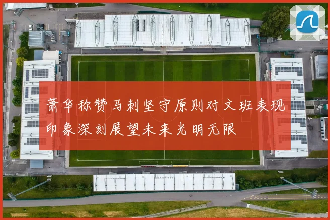萧华称赞马刺坚守原则对文班表现印象深刻展望未来光明无限