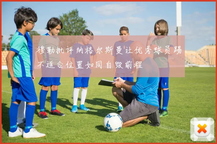 穆勒批评纳格尔斯曼让优秀球员踢不适合位置如同自毁前程