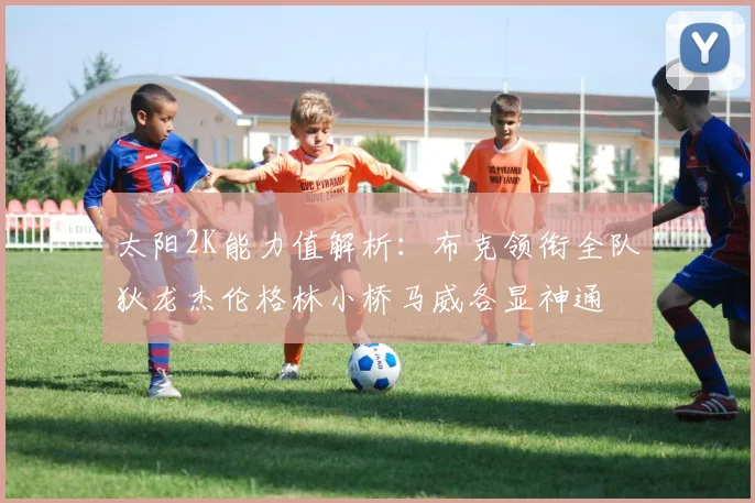 太阳2K能力值解析：布克领衔全队狄龙杰伦格林小桥马威各显神通