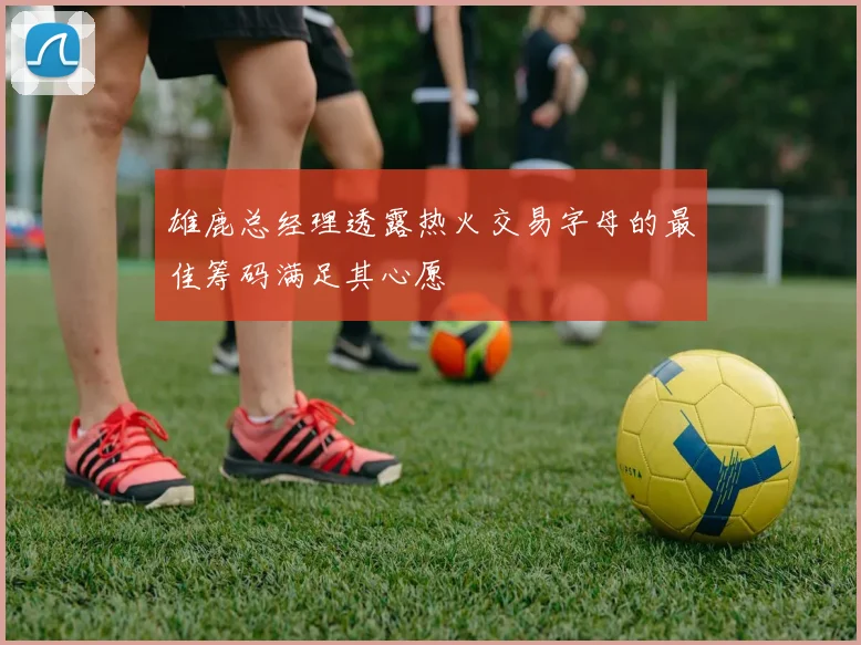 雄鹿总经理透露热火交易字母的最佳筹码满足其心愿