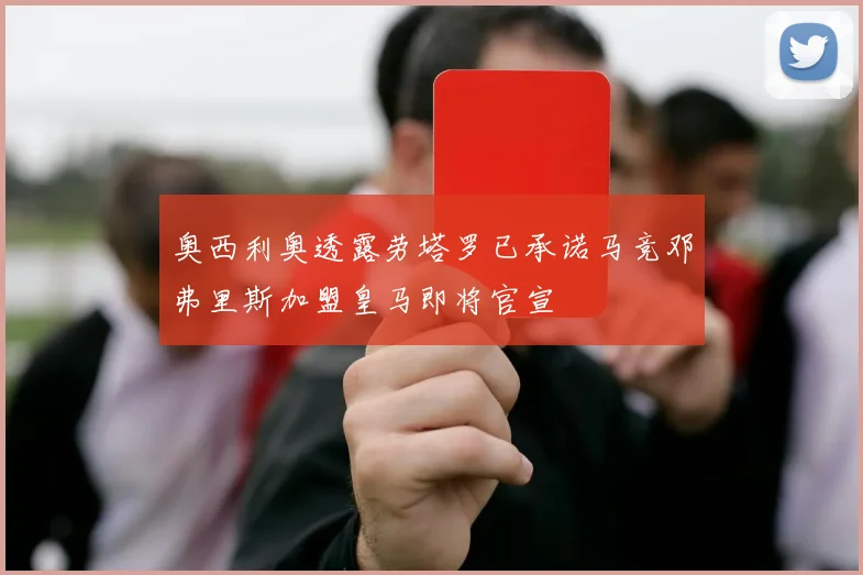 奥西利奥透露劳塔罗已承诺马竞邓弗里斯加盟皇马即将官宣