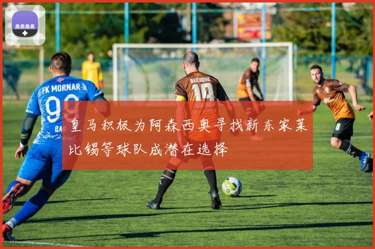 皇马积极为阿森西奥寻找新东家莱比锡等球队成潜在选择