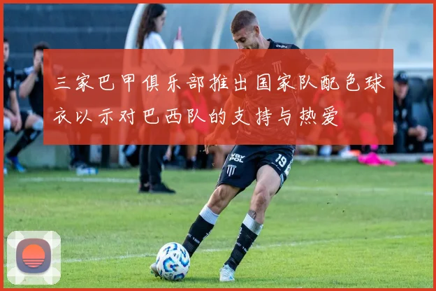 三家巴甲俱乐部推出国家队配色球衣以示对巴西队的支持与热爱