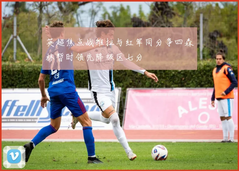 英超焦点战维拉与红军同分争四森林暂时领先降级区七分