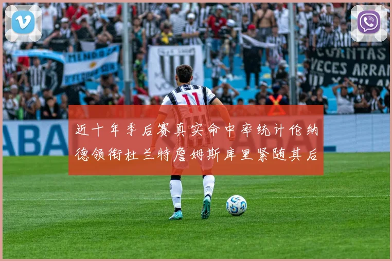 近十年季后赛真实命中率统计伦纳德领衔杜兰特詹姆斯库里紧随其后